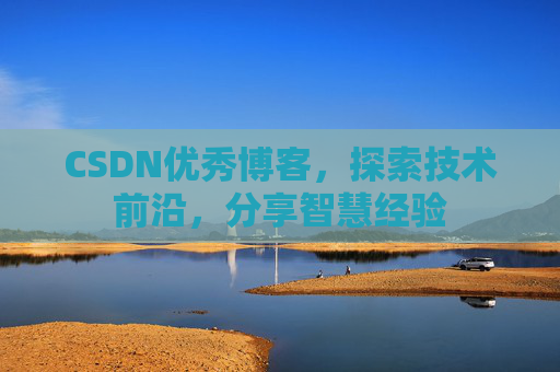 CSDN优秀博客,探索技术前沿,分享智慧经验